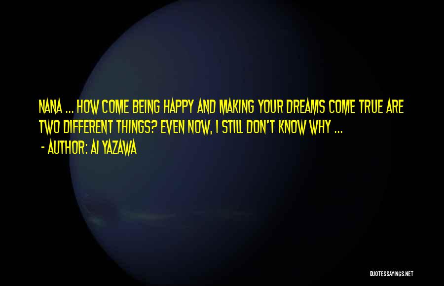 Ai Yazawa Quotes: Nana ... How Come Being Happy And Making Your Dreams Come True Are Two Different Things? Even Now, I Still