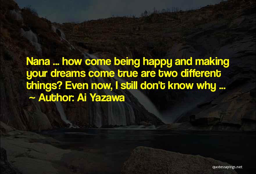 Ai Yazawa Quotes: Nana ... How Come Being Happy And Making Your Dreams Come True Are Two Different Things? Even Now, I Still