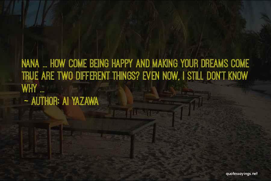 Ai Yazawa Quotes: Nana ... How Come Being Happy And Making Your Dreams Come True Are Two Different Things? Even Now, I Still