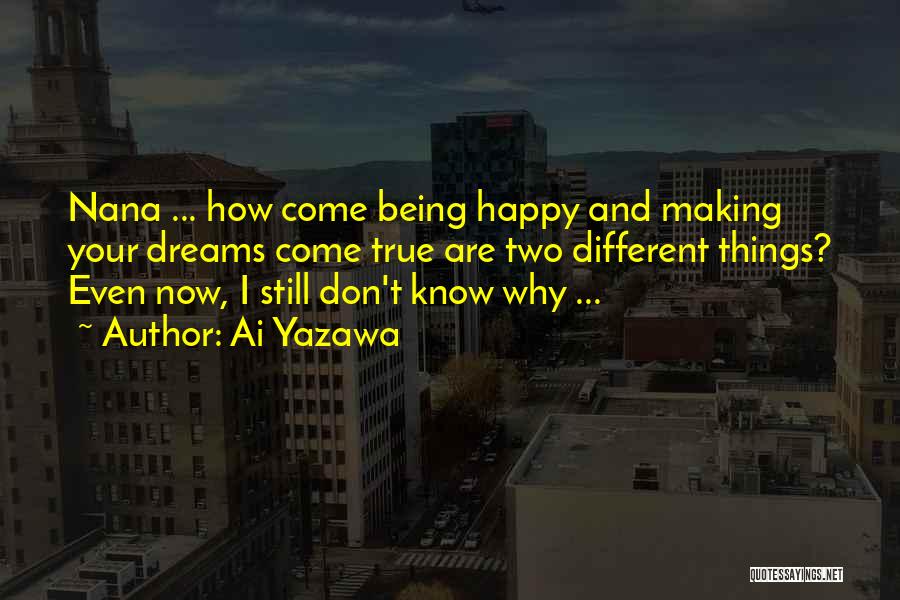 Ai Yazawa Quotes: Nana ... How Come Being Happy And Making Your Dreams Come True Are Two Different Things? Even Now, I Still