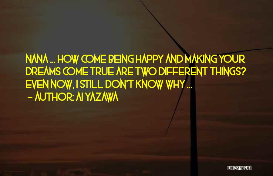 Ai Yazawa Quotes: Nana ... How Come Being Happy And Making Your Dreams Come True Are Two Different Things? Even Now, I Still