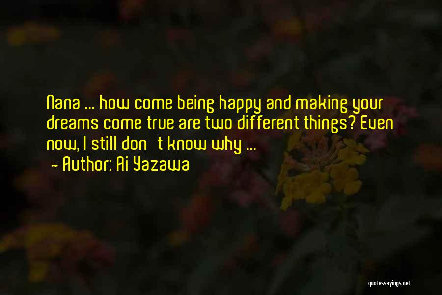 Ai Yazawa Quotes: Nana ... How Come Being Happy And Making Your Dreams Come True Are Two Different Things? Even Now, I Still