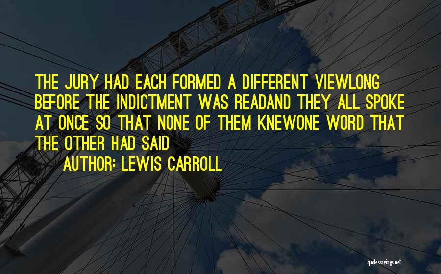 Lewis Carroll Quotes: The Jury Had Each Formed A Different Viewlong Before The Indictment Was Readand They All Spoke At Once So That