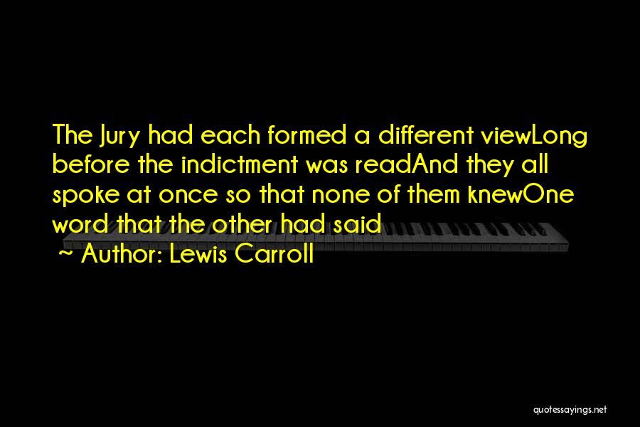 Lewis Carroll Quotes: The Jury Had Each Formed A Different Viewlong Before The Indictment Was Readand They All Spoke At Once So That