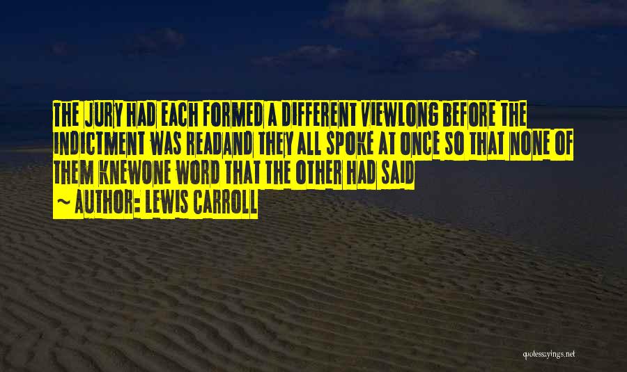 Lewis Carroll Quotes: The Jury Had Each Formed A Different Viewlong Before The Indictment Was Readand They All Spoke At Once So That