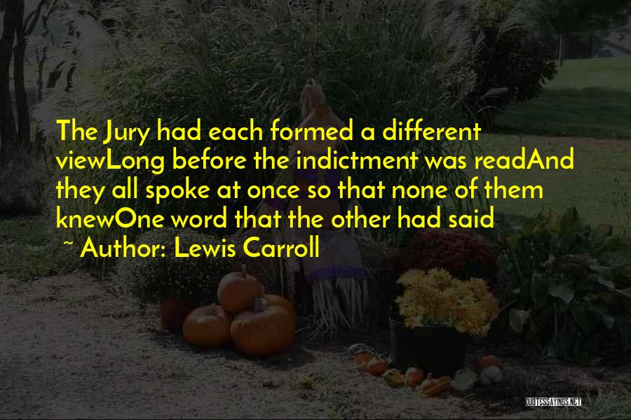 Lewis Carroll Quotes: The Jury Had Each Formed A Different Viewlong Before The Indictment Was Readand They All Spoke At Once So That