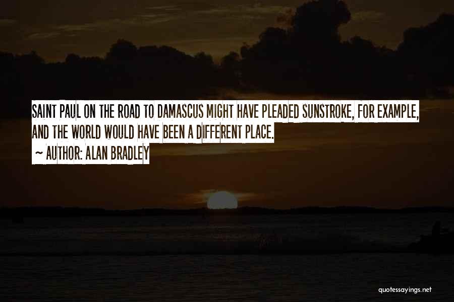 Alan Bradley Quotes: Saint Paul On The Road To Damascus Might Have Pleaded Sunstroke, For Example, And The World Would Have Been A