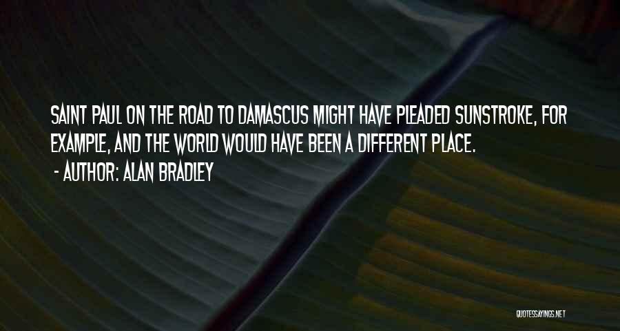 Alan Bradley Quotes: Saint Paul On The Road To Damascus Might Have Pleaded Sunstroke, For Example, And The World Would Have Been A