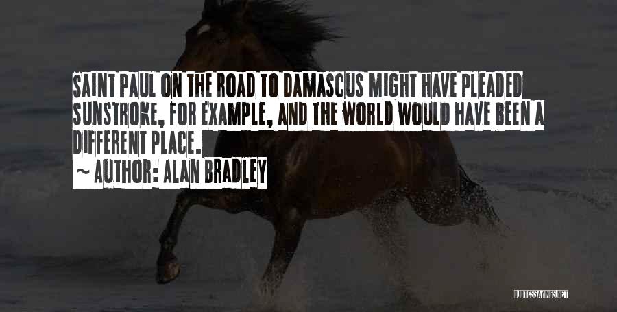 Alan Bradley Quotes: Saint Paul On The Road To Damascus Might Have Pleaded Sunstroke, For Example, And The World Would Have Been A