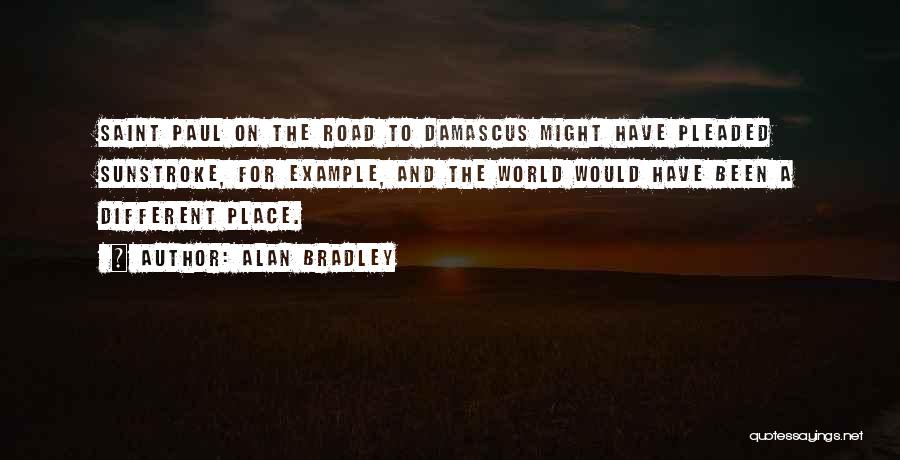 Alan Bradley Quotes: Saint Paul On The Road To Damascus Might Have Pleaded Sunstroke, For Example, And The World Would Have Been A