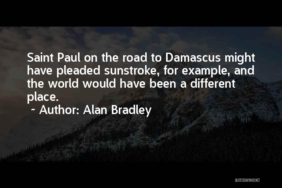 Alan Bradley Quotes: Saint Paul On The Road To Damascus Might Have Pleaded Sunstroke, For Example, And The World Would Have Been A