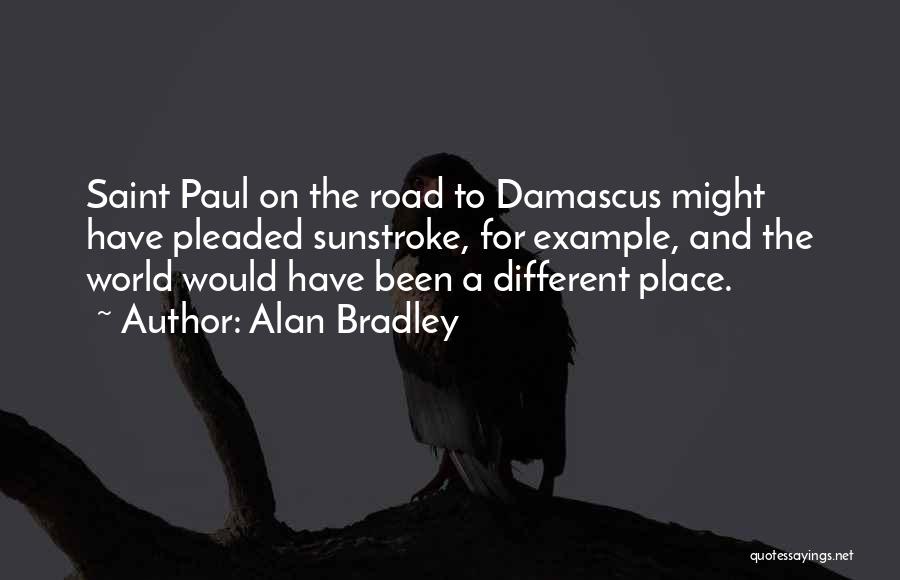 Alan Bradley Quotes: Saint Paul On The Road To Damascus Might Have Pleaded Sunstroke, For Example, And The World Would Have Been A