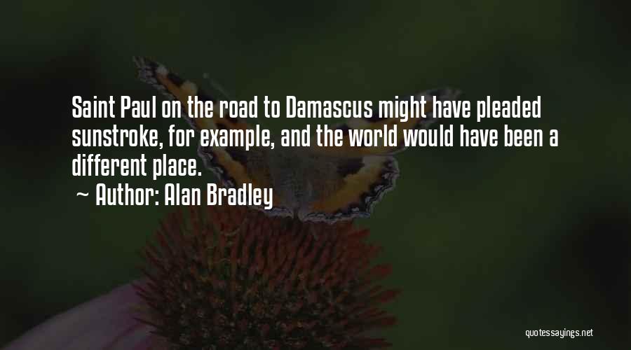 Alan Bradley Quotes: Saint Paul On The Road To Damascus Might Have Pleaded Sunstroke, For Example, And The World Would Have Been A