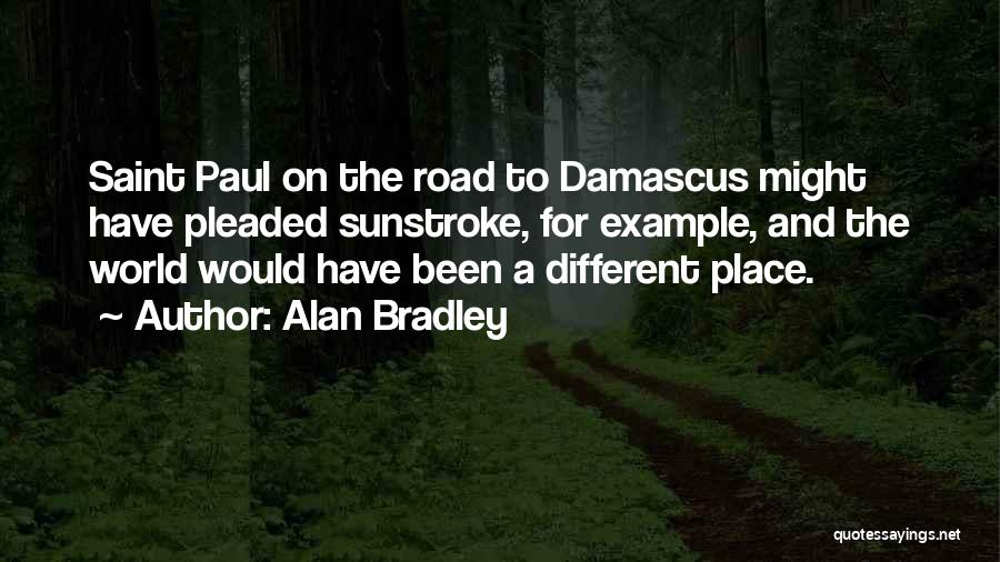 Alan Bradley Quotes: Saint Paul On The Road To Damascus Might Have Pleaded Sunstroke, For Example, And The World Would Have Been A