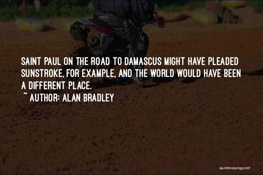 Alan Bradley Quotes: Saint Paul On The Road To Damascus Might Have Pleaded Sunstroke, For Example, And The World Would Have Been A