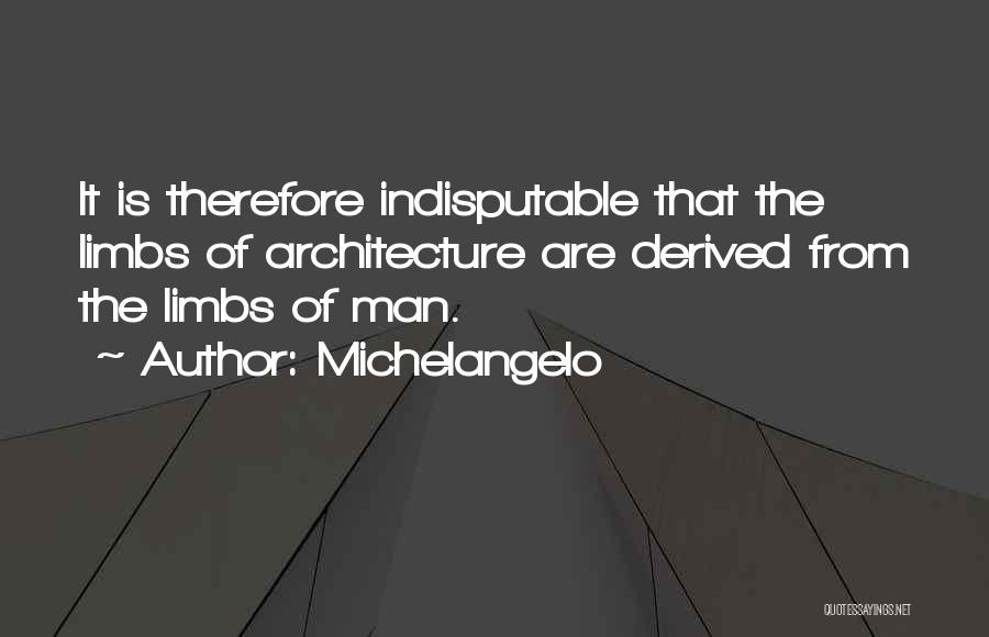 Michelangelo Quotes: It Is Therefore Indisputable That The Limbs Of Architecture Are Derived From The Limbs Of Man.