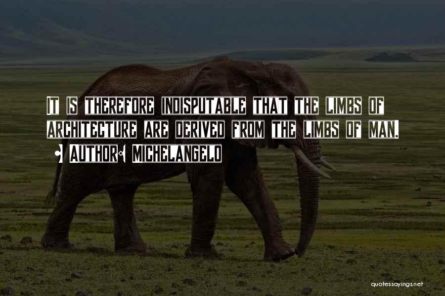 Michelangelo Quotes: It Is Therefore Indisputable That The Limbs Of Architecture Are Derived From The Limbs Of Man.
