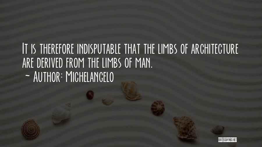 Michelangelo Quotes: It Is Therefore Indisputable That The Limbs Of Architecture Are Derived From The Limbs Of Man.