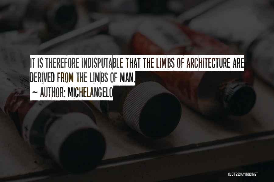 Michelangelo Quotes: It Is Therefore Indisputable That The Limbs Of Architecture Are Derived From The Limbs Of Man.