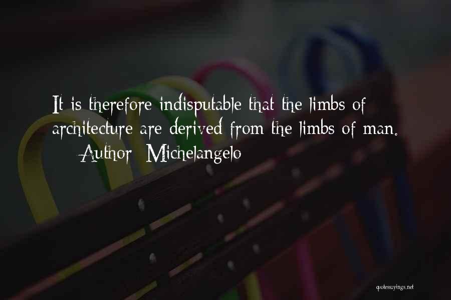 Michelangelo Quotes: It Is Therefore Indisputable That The Limbs Of Architecture Are Derived From The Limbs Of Man.