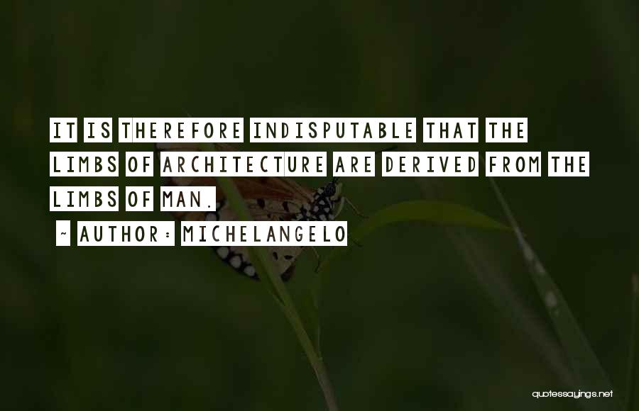 Michelangelo Quotes: It Is Therefore Indisputable That The Limbs Of Architecture Are Derived From The Limbs Of Man.