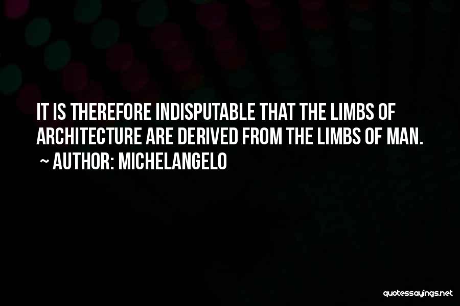 Michelangelo Quotes: It Is Therefore Indisputable That The Limbs Of Architecture Are Derived From The Limbs Of Man.