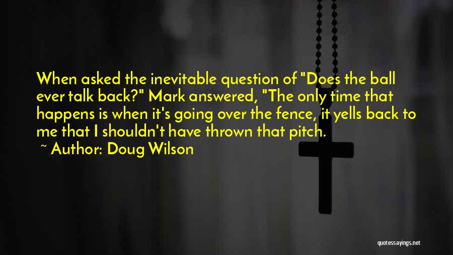 Doug Wilson Quotes: When Asked The Inevitable Question Of Does The Ball Ever Talk Back? Mark Answered, The Only Time That Happens Is