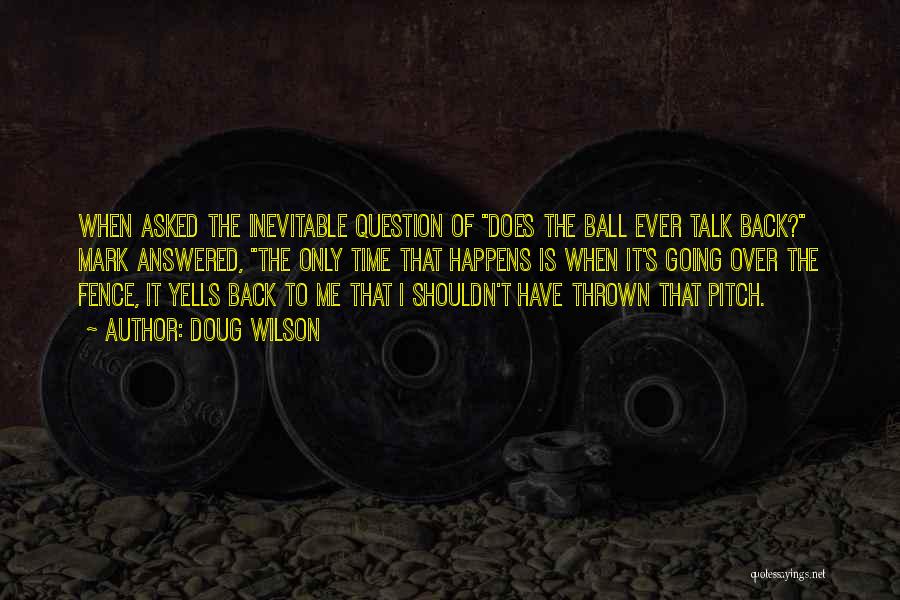 Doug Wilson Quotes: When Asked The Inevitable Question Of Does The Ball Ever Talk Back? Mark Answered, The Only Time That Happens Is