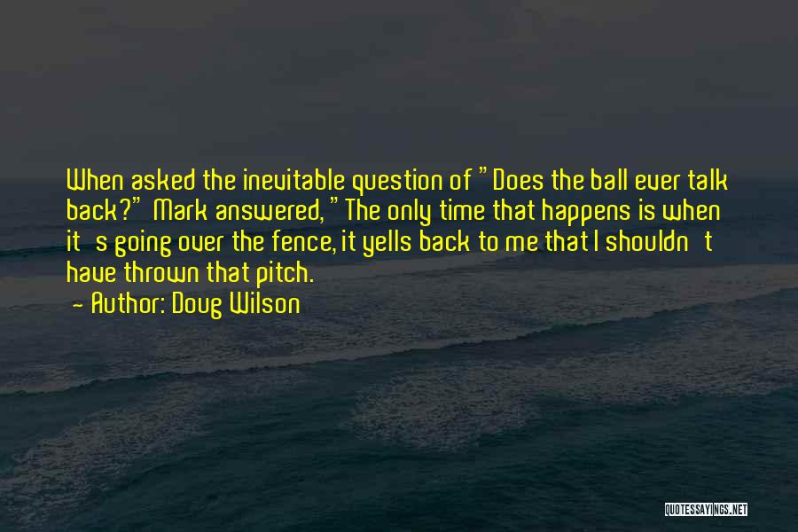 Doug Wilson Quotes: When Asked The Inevitable Question Of Does The Ball Ever Talk Back? Mark Answered, The Only Time That Happens Is