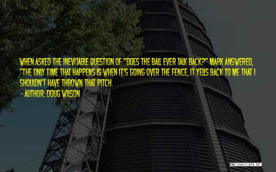 Doug Wilson Quotes: When Asked The Inevitable Question Of Does The Ball Ever Talk Back? Mark Answered, The Only Time That Happens Is