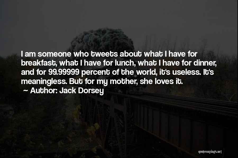 Jack Dorsey Quotes: I Am Someone Who Tweets About What I Have For Breakfast, What I Have For Lunch, What I Have For