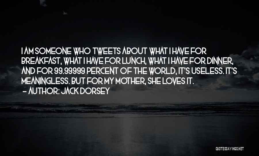 Jack Dorsey Quotes: I Am Someone Who Tweets About What I Have For Breakfast, What I Have For Lunch, What I Have For