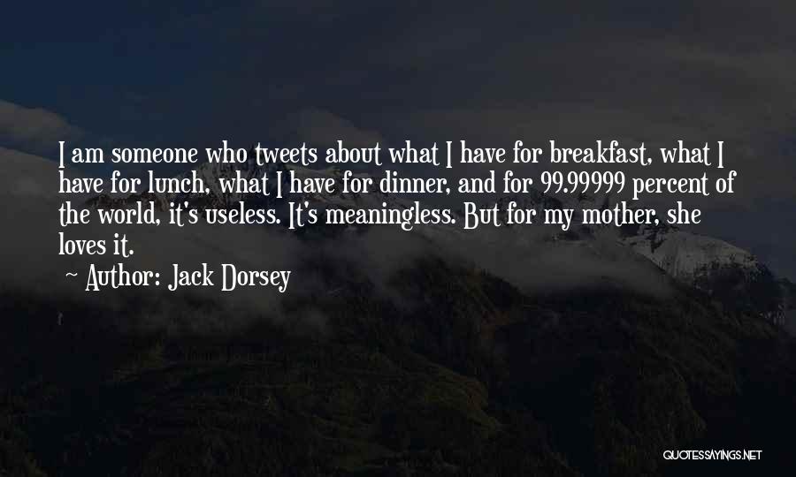 Jack Dorsey Quotes: I Am Someone Who Tweets About What I Have For Breakfast, What I Have For Lunch, What I Have For