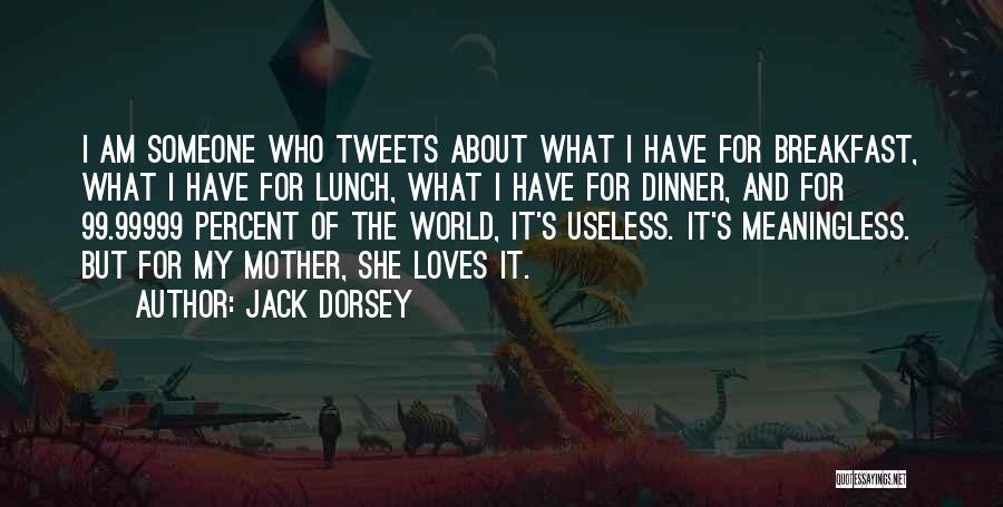 Jack Dorsey Quotes: I Am Someone Who Tweets About What I Have For Breakfast, What I Have For Lunch, What I Have For