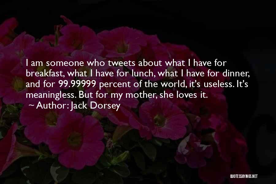 Jack Dorsey Quotes: I Am Someone Who Tweets About What I Have For Breakfast, What I Have For Lunch, What I Have For