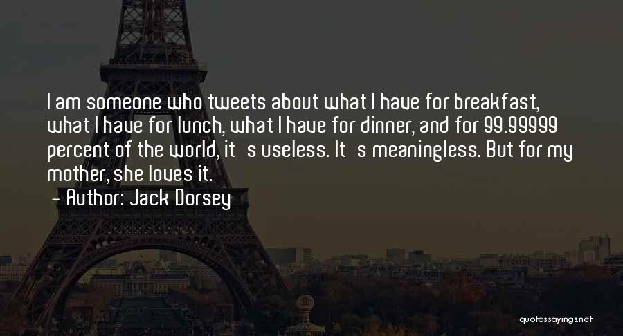 Jack Dorsey Quotes: I Am Someone Who Tweets About What I Have For Breakfast, What I Have For Lunch, What I Have For