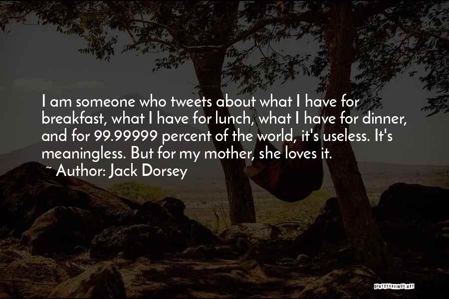 Jack Dorsey Quotes: I Am Someone Who Tweets About What I Have For Breakfast, What I Have For Lunch, What I Have For