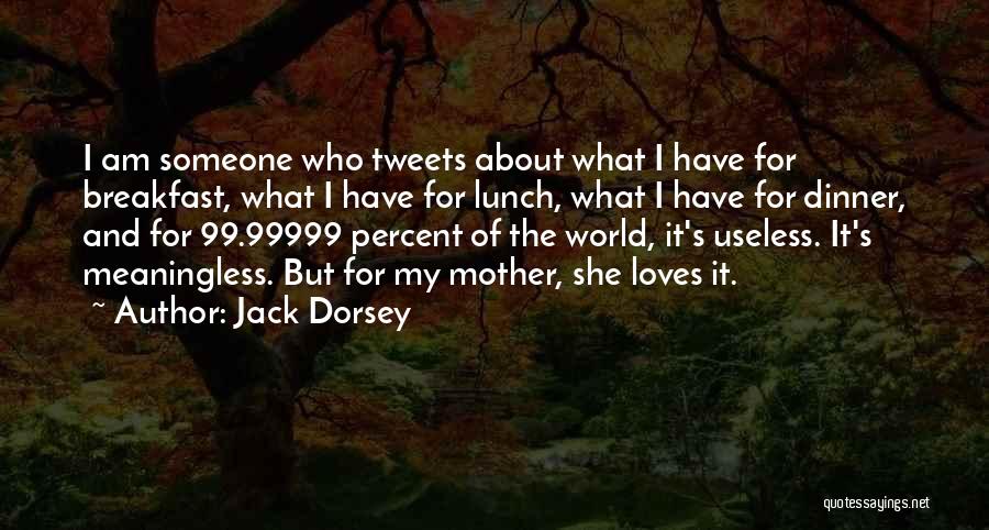 Jack Dorsey Quotes: I Am Someone Who Tweets About What I Have For Breakfast, What I Have For Lunch, What I Have For