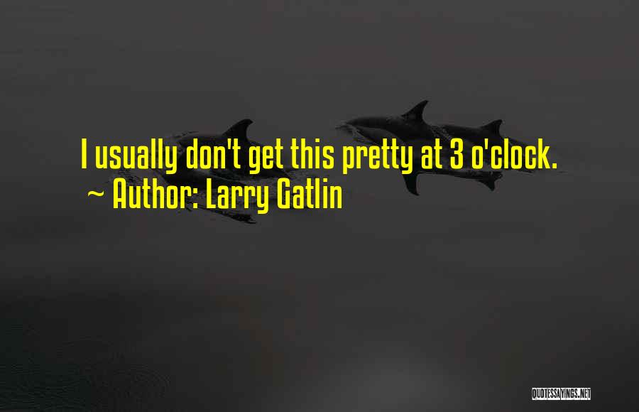 Larry Gatlin Quotes: I Usually Don't Get This Pretty At 3 O'clock.