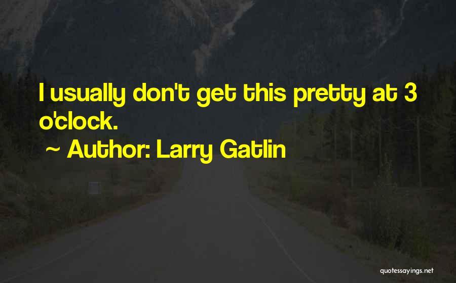 Larry Gatlin Quotes: I Usually Don't Get This Pretty At 3 O'clock.