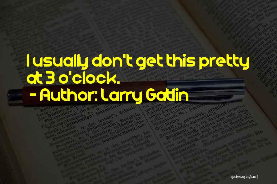 Larry Gatlin Quotes: I Usually Don't Get This Pretty At 3 O'clock.