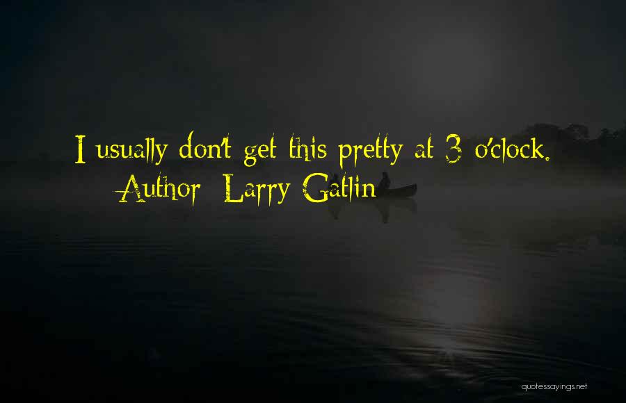 Larry Gatlin Quotes: I Usually Don't Get This Pretty At 3 O'clock.