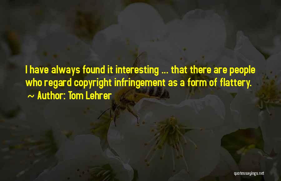 Tom Lehrer Quotes: I Have Always Found It Interesting ... That There Are People Who Regard Copyright Infringement As A Form Of Flattery.