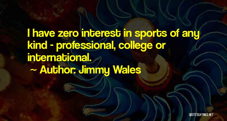 Jimmy Wales Quotes: I Have Zero Interest In Sports Of Any Kind - Professional, College Or International.