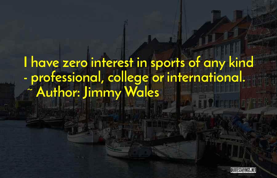 Jimmy Wales Quotes: I Have Zero Interest In Sports Of Any Kind - Professional, College Or International.