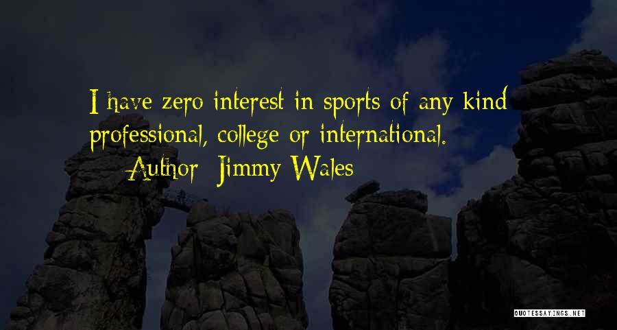 Jimmy Wales Quotes: I Have Zero Interest In Sports Of Any Kind - Professional, College Or International.