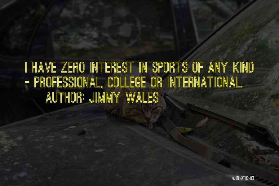 Jimmy Wales Quotes: I Have Zero Interest In Sports Of Any Kind - Professional, College Or International.