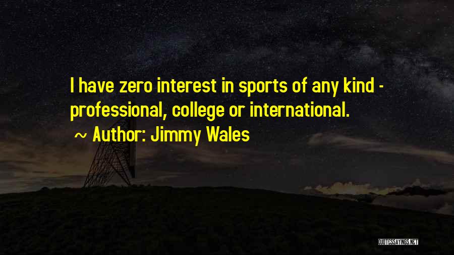 Jimmy Wales Quotes: I Have Zero Interest In Sports Of Any Kind - Professional, College Or International.