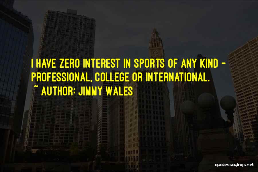 Jimmy Wales Quotes: I Have Zero Interest In Sports Of Any Kind - Professional, College Or International.