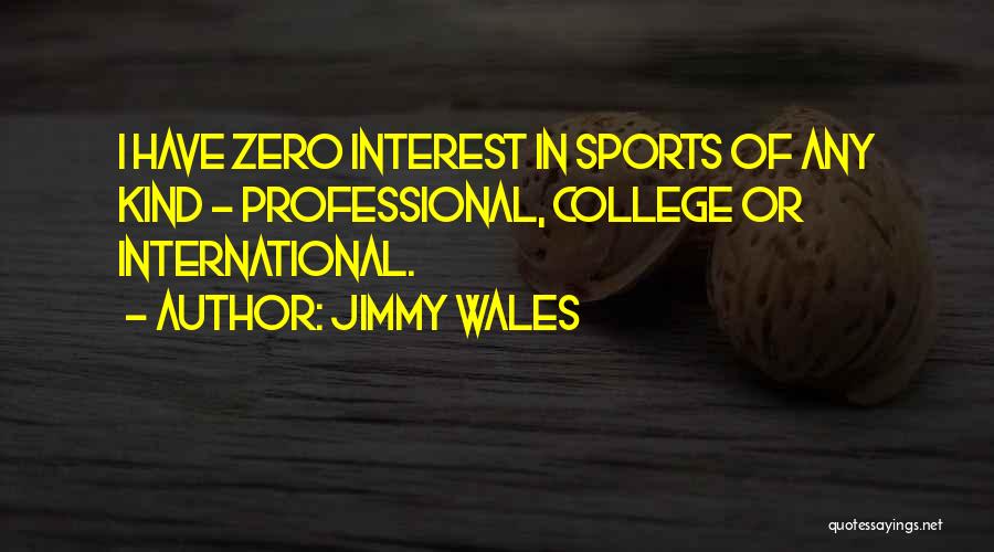 Jimmy Wales Quotes: I Have Zero Interest In Sports Of Any Kind - Professional, College Or International.